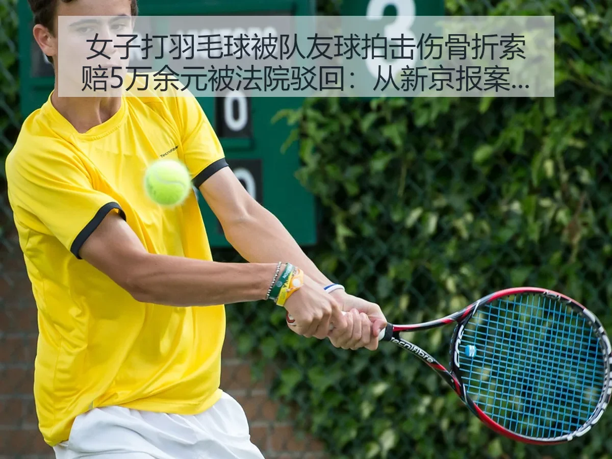 女子打羽毛球被队友球拍击伤骨折索赔5万余元被法院驳回:从案例看运动风险边界